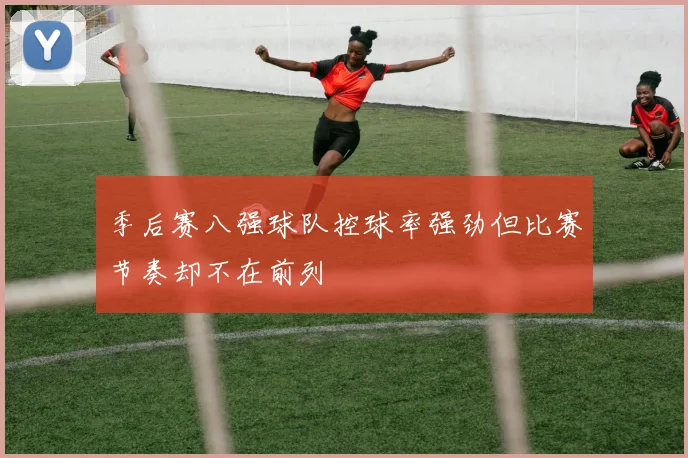 季后赛八强球队控球率强劲但比赛节奏却不在前列