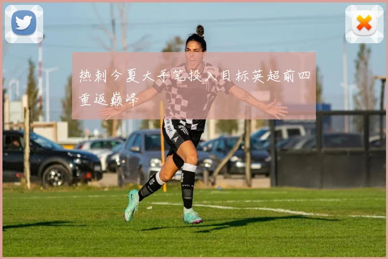热刺今夏大手笔投入目标英超前四重返巅峰