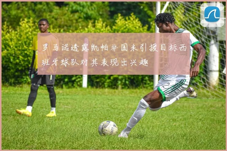 罗马诺透露凯帕非国米引援目标西班牙球队对其表现出兴趣