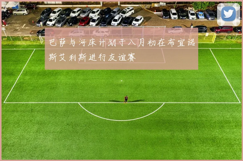 巴萨与河床计划于八月初在布宜诺斯艾利斯进行友谊赛
