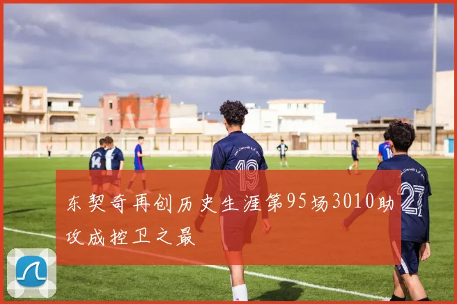 东契奇再创历史生涯第95场3010助攻成控卫之最
