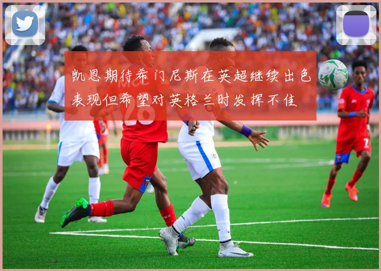 凯恩期待希门尼斯在英超继续出色表现但希望对英格兰时发挥不佳