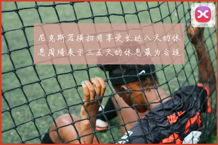 尼克斯若横扫将享受长达八天的休息周琦表示三五天的休息最为合适