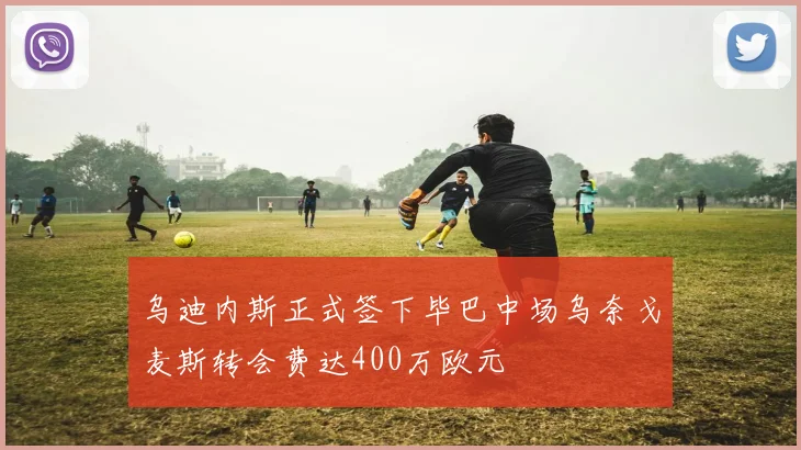 乌迪内斯正式签下毕巴中场乌奈戈麦斯转会费达400万欧元