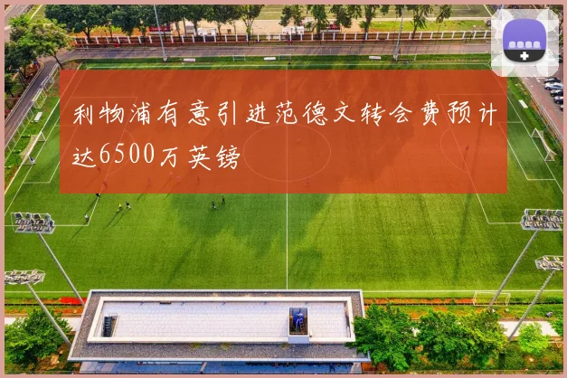 利物浦有意引进范德文转会费预计达6500万英镑