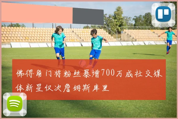 佛得角门将粉丝暴增700万成社交媒体新星仅次詹姆斯库里