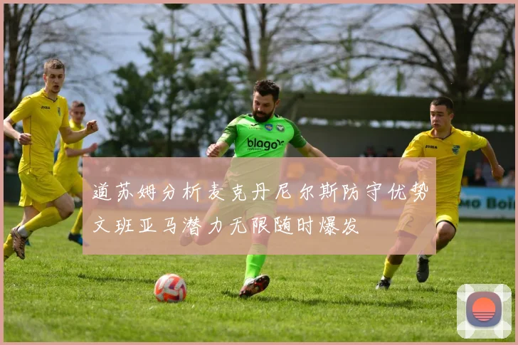 道苏姆分析麦克丹尼尔斯防守优势文班亚马潜力无限随时爆发