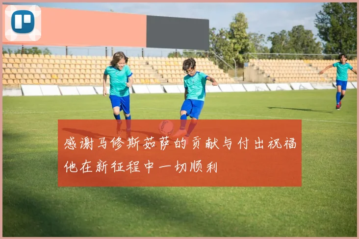感谢马修斯茹萨的贡献与付出祝福他在新征程中一切顺利